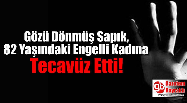 Gözü Dönmüş Sapık, 82 Yaşındaki Görme Engelli Kadına Tecavüz Etti