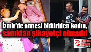 İzmir'de annesi öldürülen kadın, sanıktan şikayetçi olmadı