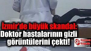 İzmir'de büyük skandal : Doktor hastalarının gizli görüntülerini çekti