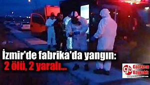 İzmir'de fabrika'da yangın : 2 ölü, 2 yaralı