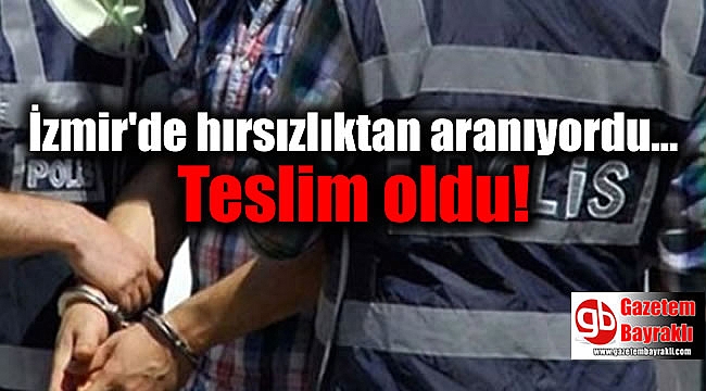 İzmir'de hırsızlıktan aranan adam teslim oldu