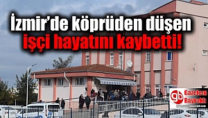 İzmir’de köprüden düşen işçi hayatını kaybetti