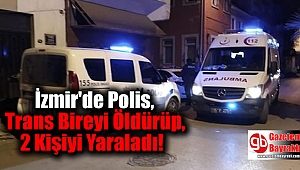 İzmir'de Polis Memuru Trans Bireyi Öldürüp, 2 Kişiyi Yaraladı