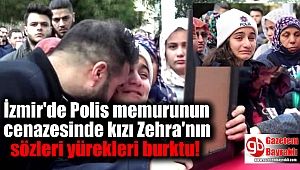 İzmir'de Polis memurunun cenazesinde kızı Zehra'nın sözleri yürekleri burktu