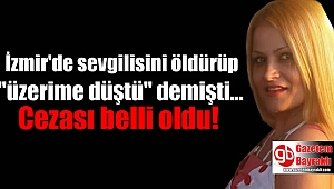 İzmir'de sevgilisini öldürüp ''Üstüme düştü'' demişti cezası belli oldu