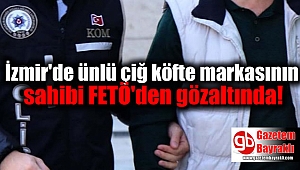 İzmir'de ünlü çiğ köfte markasının sahibi FETÖ'den gözaltında
