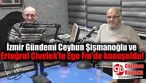 İzmir Gündemi Ceyhun Şişmanoğlu ve Ertuğrul Civelek'le Ege Fm'de konuşuldu