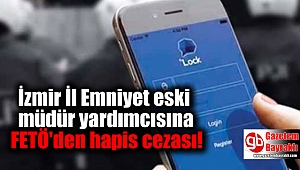  İzmir İl Emniyet eski müdür yardımcısına FETÖ'den hapis cezası!