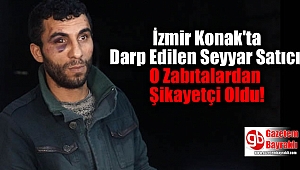 İzmir Konak'ta Darp Edilen Seyyar Satıcı Zabıtalardan Şikayetçi Oldu