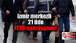 İzmir merkezli 21 ilde FETÖ operasyonu