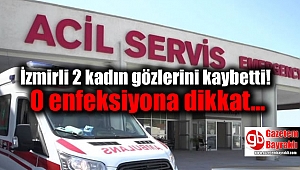 İzmirli 2 kadın gözlerini kaybetti o enfeksiyona dikkat