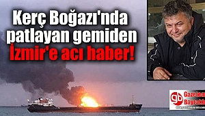 Kerç Boğazı'nda patlayan gemiden İzmir'e acı haber