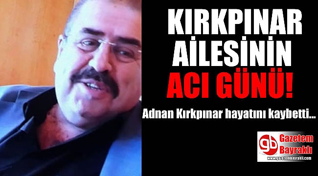 Kırkpınar ailesinin acı günü : Adnan Kırkpınar hayatını kaybettti