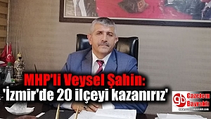 MHP'li Şahin: 'İzmir'de 20 ilçeyi kazanırız'