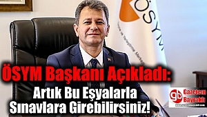 ÖSYM Başkanı Açıkladı: Artık Bu Eşyalarla Sınavlara Girebilirsiniz