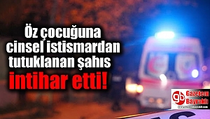 Öz çocuğuna cinsel istismardan tutuklanan şahıs intihar etti
