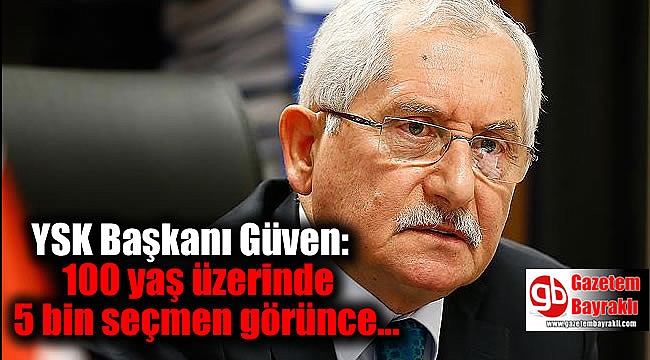 YSK Başkanı Güven: 100 yaş üzerinde 5 bin seçmen görünce ölü olanlar düşürüldü