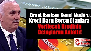 Ziraat Bankası Genel Müdürü, Kredi Kartı Borcu Olanlara Verilecek Kredinin Detaylarını Anlattı