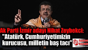Ak Parti İzmir adayı Nihat Zeybekci : ''Atatürk, Cumhuriyetimizin kurucusu, milletin baş tacı''