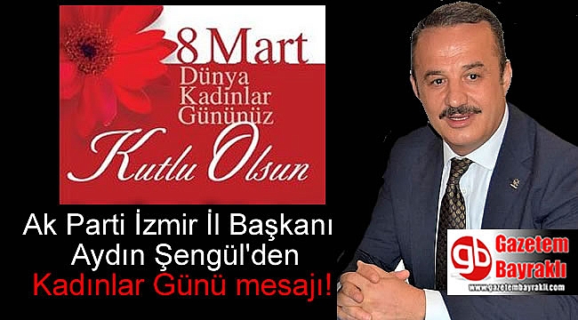 Ak Parti İzmir İl Başkanı Aydın Şengül 8 Mart Dünya Kadınlar Günü mesajı