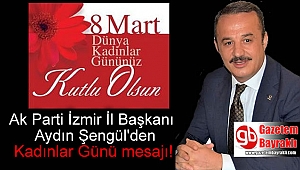 Ak Parti İzmir İl Başkanı Aydın Şengül 8 Mart Dünya Kadınlar Günü mesajı