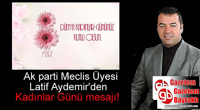 Ak parti Meclis Üyesi Latif Aydemir'den 8 Mart Dünya Kadınlar Günü mesajı
