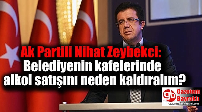 Ak Partili Nihat Zeybekci: Belediyenin kafelerinde alkol satışını neden kaldıralım