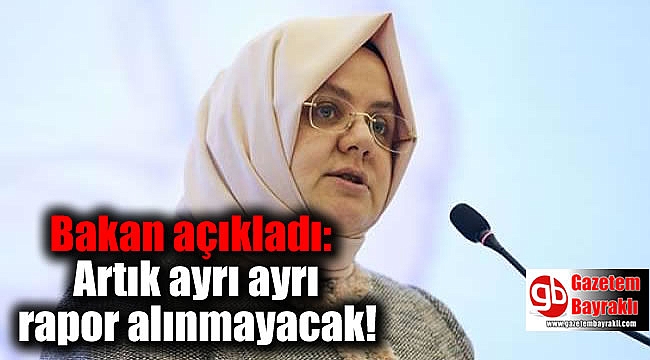Bakan açıkladı: Artık ayrı ayrı rapor alınmayacak