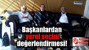 Başkanlardan yerel seçim değerlendirmesi
