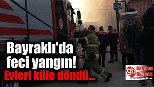 Bayraklı'da feci yangın: Evleri küle döndü