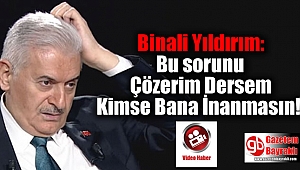 Binali Yıldırım: Bu Sorunu Çözerim Dersem Kimse Bana İnanmasın