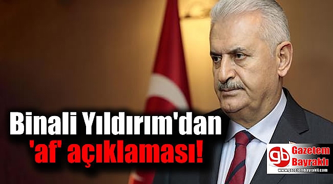 Binali Yıldırım'dan 'af' açıklaması