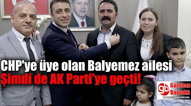 CHP'den üye olan Balyemez ailesi Şimdi de AK Parti'ye geçti