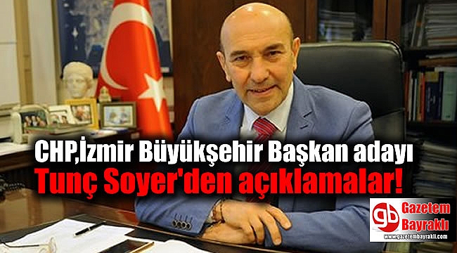 CHP,İzmir Büyükşehir Başkan adayı Tunç Soyer'den açıklamalar