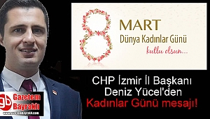 CHP İzmir İl Başkanı Deniz Yücel'den 8 Mart Dünya Kadınlar günü mesajı