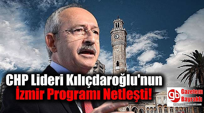 CHP Lideri Kılıçdaroğlu'nun İzmir Programı Netleşti