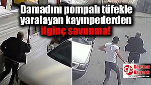 Damadını pompalı tüfekle yaralayan kayınpederden ilginç savunma
