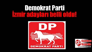 Demokrat Parti İzmir adayları belli oldu