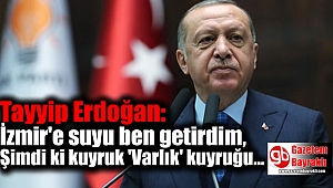  Erdoğan'dan flaş açıklamalar: İzmir'e suyu ben getirdim, Şimdi ki kuyruk 'Varlık' kuyruğu