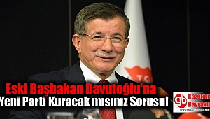 Eski Başbakan Davutoğlu'na Yeni Parti Kuracak mısınız Sorusu