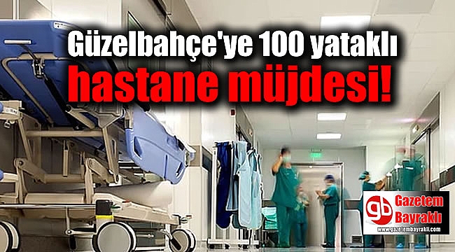 Güzelbahçe'ye 100 yataklı hastane müjdesi