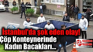 İstanbul'da şok eden olay: Çöp Konteynerinde Kadın Bacakları bulundu