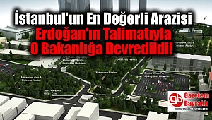 İstanbul'un En Değerli Arazisi Erdoğan'ın Talimatıyla O Bakanlığa Devredildi