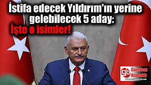 İstifa edecek Yıldırım'ın yerine gelebilecek 5 aday: İşte o isimler