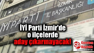 İYİ Parti İzmir'de o ilçelerde aday çıkarmayacak