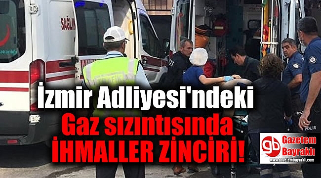 İzmir Adliyesi'ndeki gaz sızıntısında ihmaller zinciri ortaya çıktı