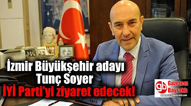 İzmir Büyükşehir adayı Tunç Soyer İYİ Parti'yi ziyaret edecek