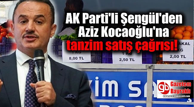 İzmir'de AK Parti'li Şengül'den Kocaoğlu'na tanzim satış çağrısı
