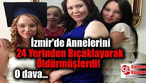 İzmir'de Annelerini 24 Yerinden Bıçaklayarak Öldüren kardeşlerin davasında gelişme