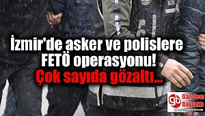 İzmir'de asker ve polislere FETÖ operasyonu: Çok sayıda gözaltı
